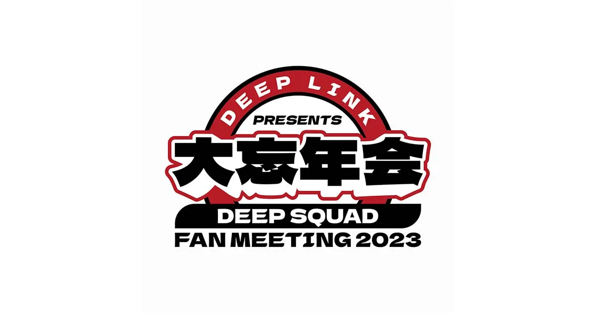 DEEP LINK presents DEEP SQUAD FAN MEETING 2023 〜大忘年会