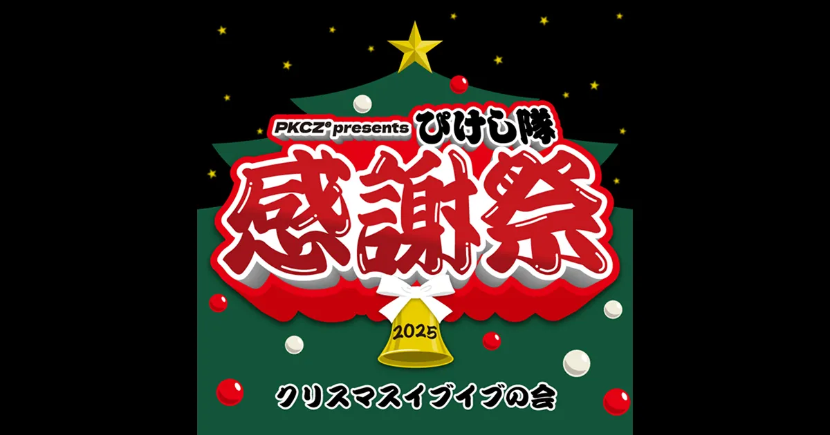 PKCZ® presents ぴけし隊感謝祭 2025～クリスマスイブイブの会